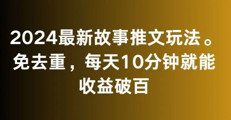 2024最新故事推文玩法，免去重，每天10分钟就能收益破百【揭秘】插图