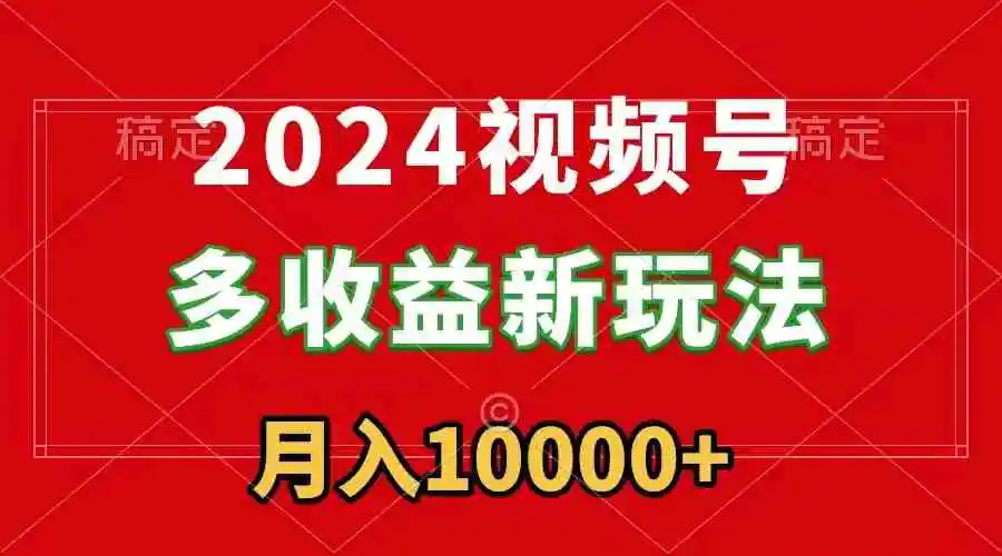 （8994期）2024视频号多收益新玩法，每天5分钟，月入1w+，新手小白都能简单上手插图