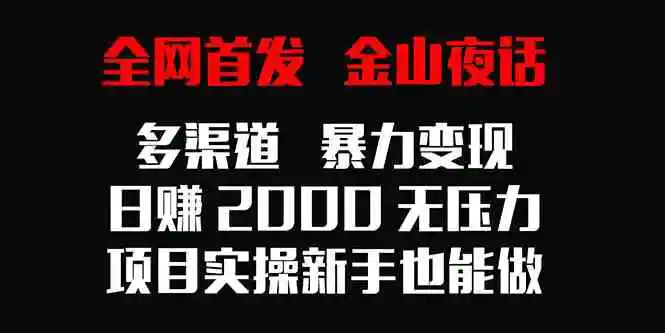 （9076期）全网首发，金山夜话多渠道暴力变现，日赚2000无压力，项目实操新手也能做插图