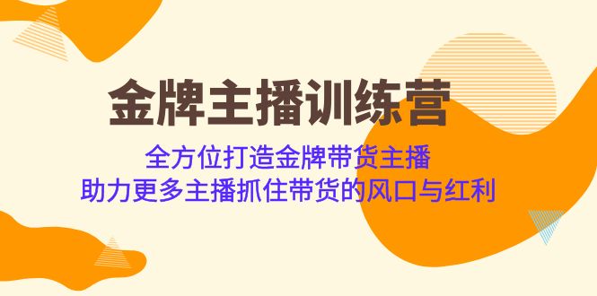 图片[1]-（6980期）金牌主播·训练营，全方位打造金牌带货主播 助力更多主播抓住带货的风口…-