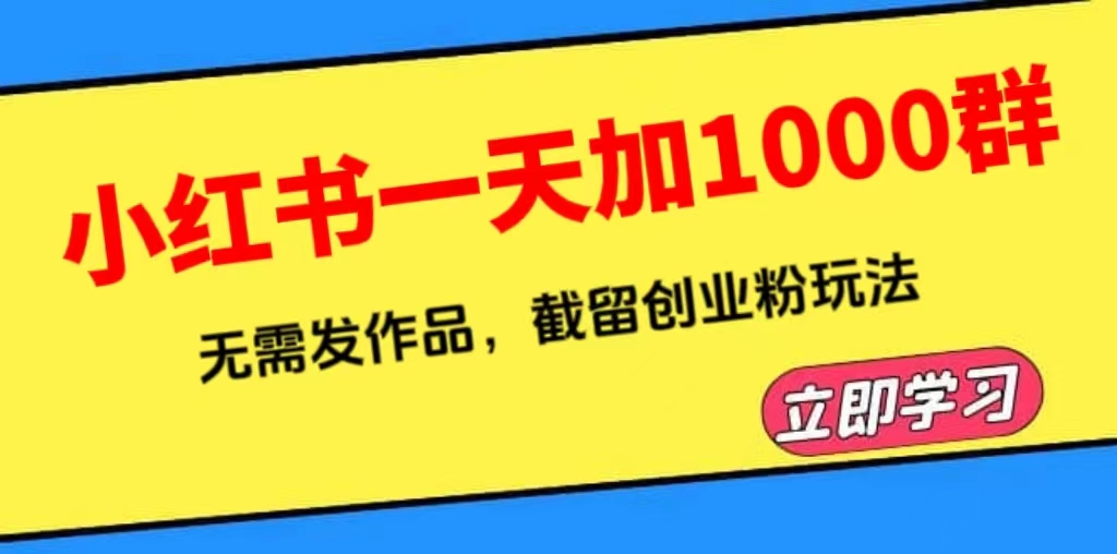 图片[1]-（6306期）小红书一天加1000群，无需发作品，截留创业粉玩法    （附软件）-