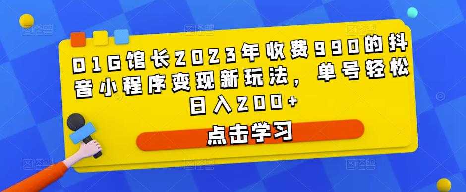 D1G馆长2023年收费990的抖音小程序变现新玩法，单号轻松日入200+