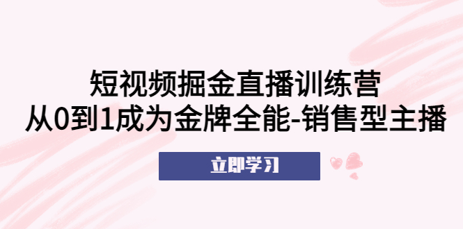 图片[1]-（5516期）短视频掘金直播训练营：从0到1成为金牌全能-销售型主播！-