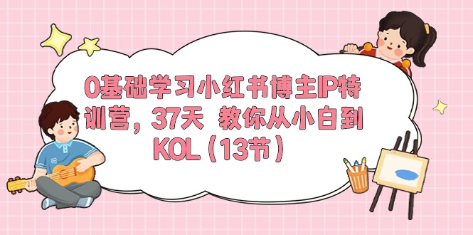 图片[1]-0基础学习小红书博主IP特训营【第5期】，37天教你从小白到KOL（13节）