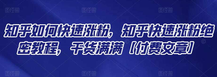 知乎如何快速涨粉，知乎快速涨粉绝密教程，干货满满【付费文章】