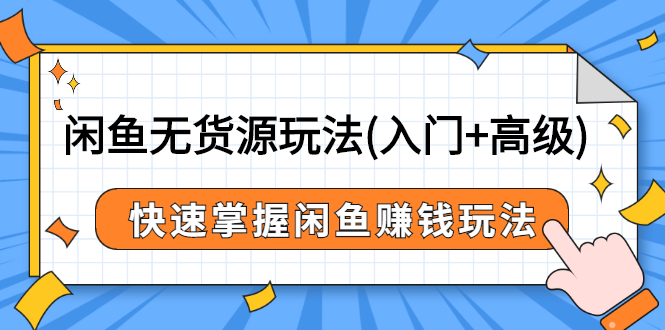 图片[1]-（2541期）闲鱼无货源玩法(入门+高级)，快速掌握闲鱼赚钱玩法-