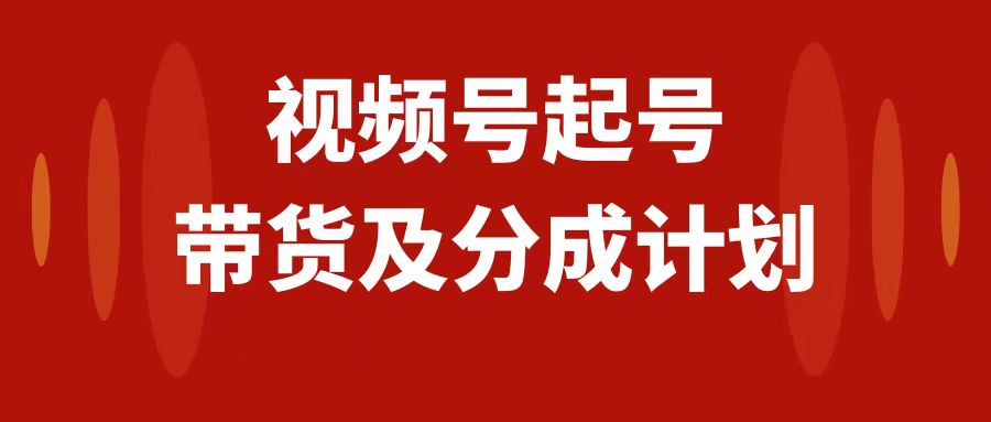 图片[1]-（7944期）视频号快速起号，分成计划及带货，0-1起盘、运营、变现玩法，日入1000+-