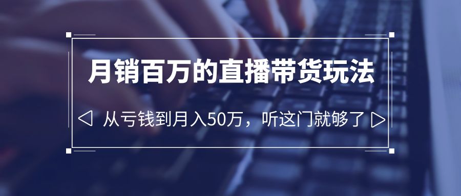 图片[1]-（6196期）老板必学：月销-百万的直播带货玩法，从亏钱到月入50万，听这门就够了-