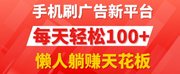 手机刷广告新平台3.0.每天轻松100 ，团长抢首码，可批量复制扩大，懒人在家躺赚的天花板