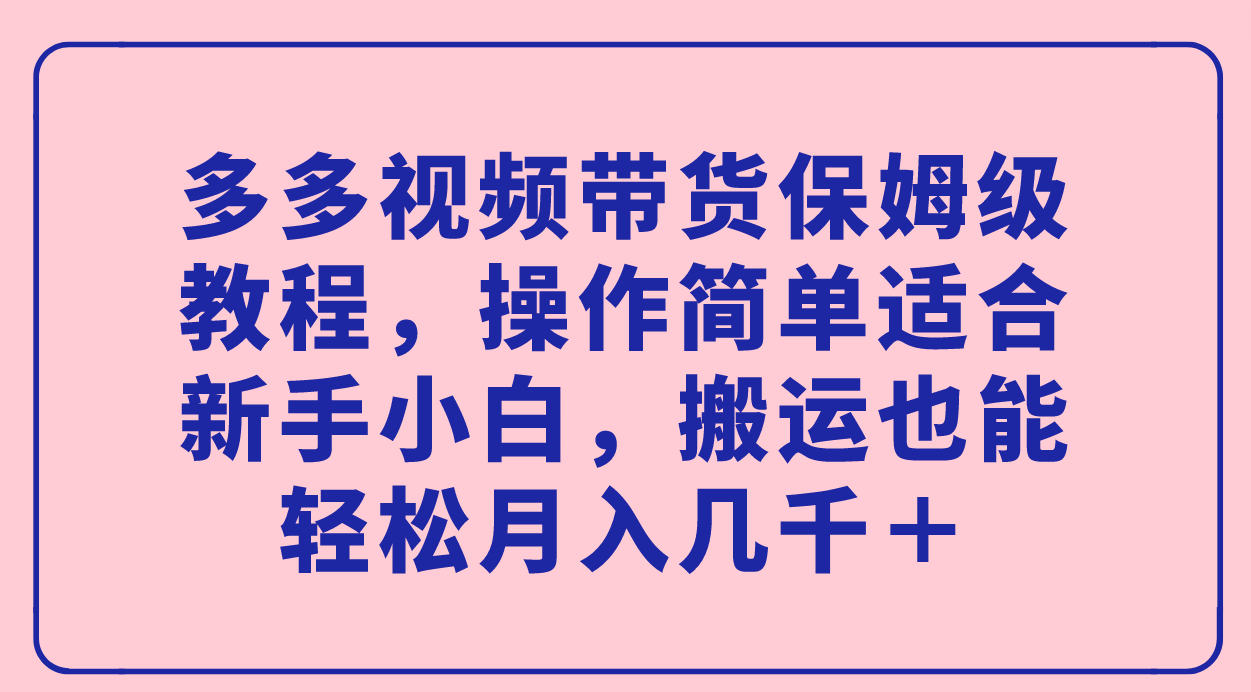 图片[1]-（7353期）多多视频带货保姆级教程，操作简单适合新手小白，搬运也能轻松月入几千＋-