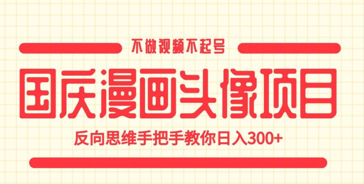 国庆漫画头像项目，不做视频不起号，反向思维手把手教你日入300+【揭秘】