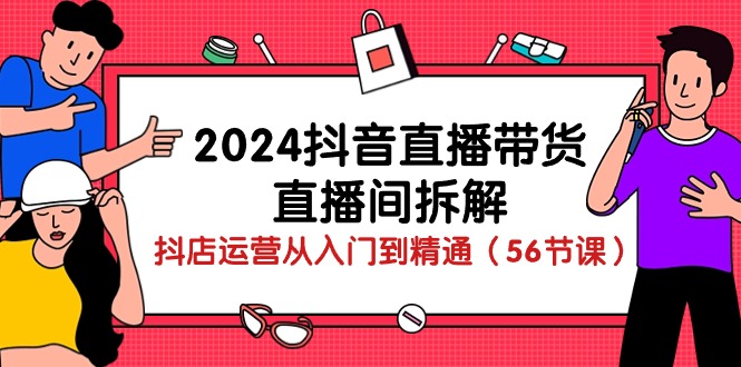 图片[1]-2024抖音直播带货直播间拆解：抖店运营从入门到精通（56节课）