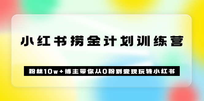 图片[1]-（3248期）《小红书捞金计划训练营》粉丝10w+博主带你从0粉到变现玩转小红书（72节课)-