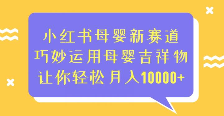 小红书母婴新赛道，巧妙运用母婴吉祥物，让你轻松月入10000+【揭秘】