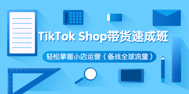 图片[1]-（2563期）TikTok Shop带货速成班 轻松掌握小店运营（备战全球流量）-