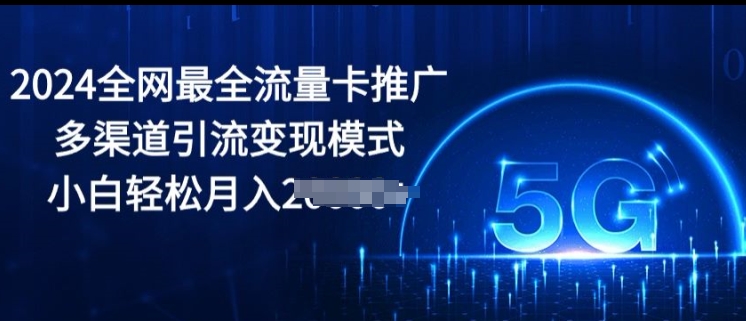 2024全网最全流量卡推广多渠道引流变现模式，小白轻松月入2000 