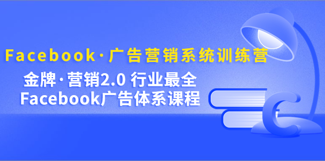 图片[1]-（5142期）Facebook·广告营销系统训练营：金牌·营销2.0 行业最全Facebook广告·体系-