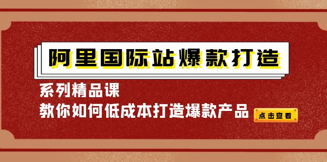 图片[1]-（4054期）阿里国际站爆款打造系列精品课，教你如何低成本打造爆款产品-