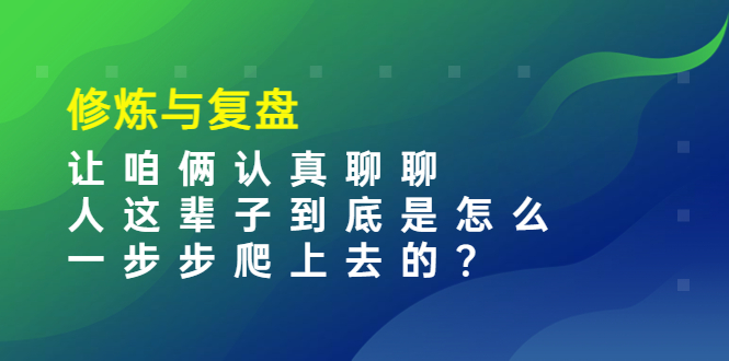 图片[1]-（3959期）某收费文章：修炼与复盘  让咱俩认真聊聊 人这辈子到底怎么一步步爬上去的?-