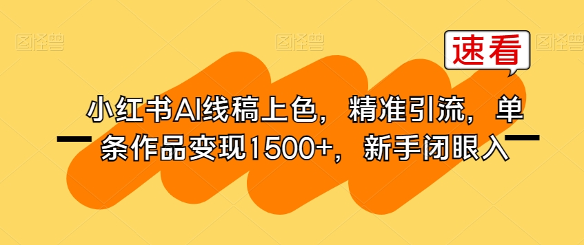 小红书AI线稿上色，精准引流，单条作品变现1500+，新手闭眼入