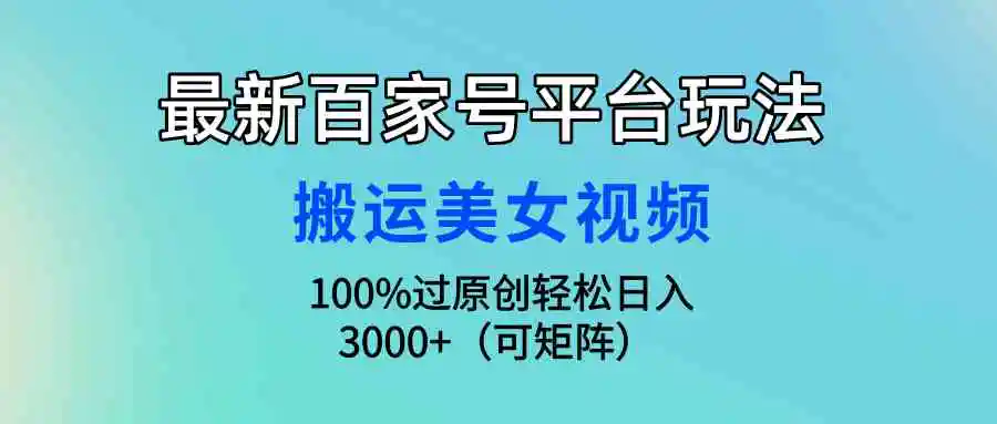 （9852期）最新百家号平台玩法，搬运美女视频100%过原创大揭秘，轻松日入3000+（可…插图