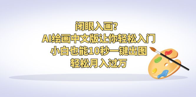 图片[1]-（6594期）闭眼入画？AI绘画中文版让你轻松入门！小白也能10秒一键出图，轻松月入过万-