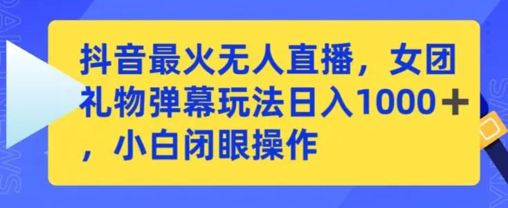 抖音最火无人直播，女团礼物弹幕玩法，日赚一千＋，小白闭眼操作【揭秘】插图