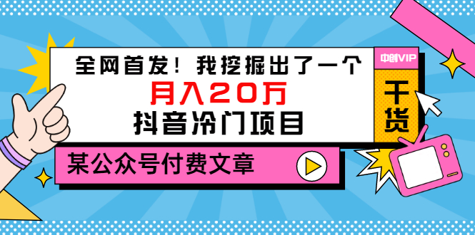 图片[1]-（3031期）某公众号付费文章《全网首发！我挖掘出了一个月入20万的抖音冷门项目》-