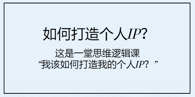 图片[1]-（7949期）如何打造个人IP？这是一堂思维逻辑课“我该如何打造我的个人IP？”-