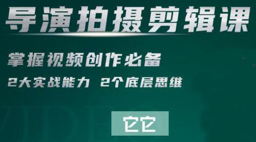 短视频学院·导演拍摄剪辑核心课，掌握视频创作必备的2大实战能力与底层思维