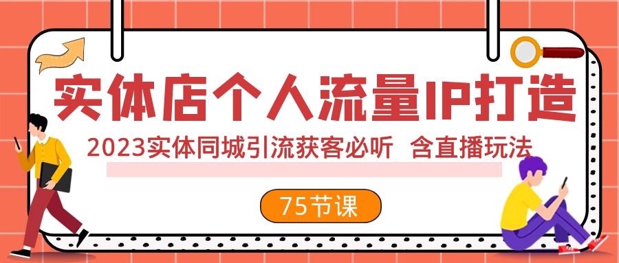 图片[1]-（7934期）实体店个人流量IP打造 2023实体同城引流获客必听 含直播玩法（75节完整版）-