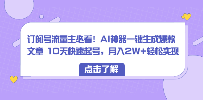 图片[1]-（8455期）订阅号流量主必看！AI神器一键生成爆款文章 10天快速起号，月入2W+轻松实现-