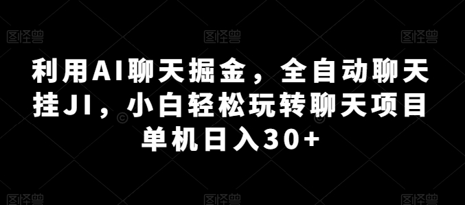 利用AI聊天掘金，全自动聊天挂JI，小白轻松玩转聊天项目 单机日入30 【揭秘】