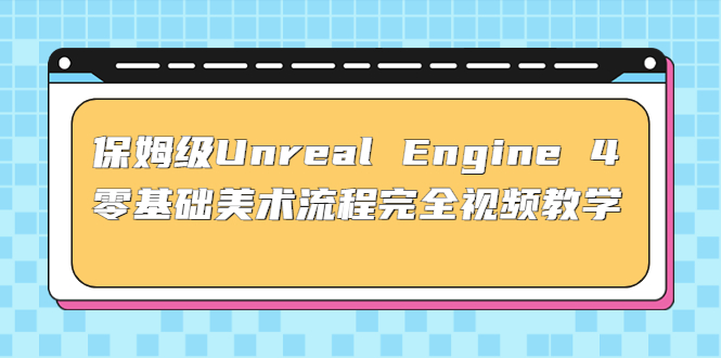 图片[1]-（4975期）保姆级Unreal Engine 4 零基础美术流程完全视频教学(37节课+配套文件)-