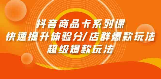 抖音商品卡系列课：快速提升体验分/店群爆款玩法/超级爆款玩法插图