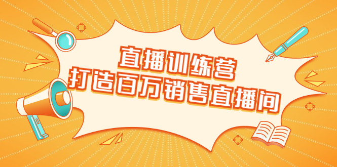 （1720期）直播训练营：打造百万销售直播间 教会你如何直播带货，抓住直播大风口