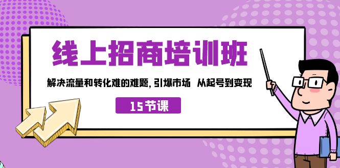 图片[1]-（7005期）线上·招商培训班，解决流量和转化难的难题 引爆市场 从起号到变现（15节）-