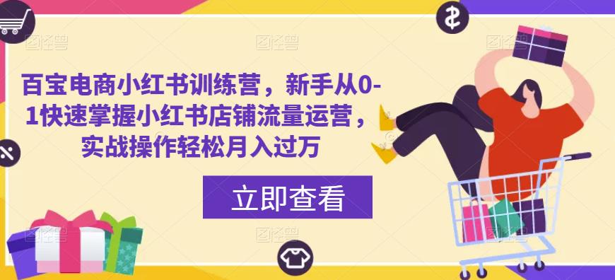 百宝电商小红书训练营，新手从0-1快速掌握小红书店铺流量运营，实战操作轻松月入过万