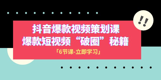 图片[1]-（8132期）2023抖音爆款视频-策划课，爆款短视频“破 圈”秘籍（6节课）-