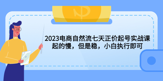 图片[1]-（5956期）2023电商自然流七天正价起号实战课：起的慢，但是稳，小白执行即可！-