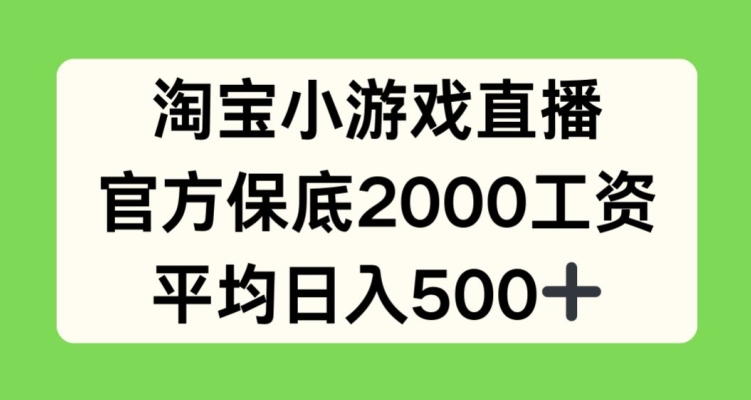 淘宝小游戏直播，官方保底2000工资，平均日入500 【揭秘】