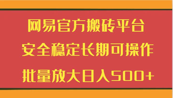 图片[1]-网易官方搬砖平台 安全稳定长期可操作 批量放大日入500+-