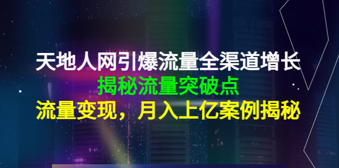 图片[1]-（4173期）天地人网引爆流量全渠道增长：揭秘流量突然破点，流量变现，月入上亿案例-