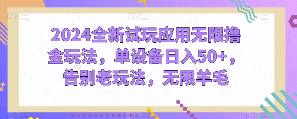 2024全新试玩应用无限撸金玩法，单设备日入50 ，告别老玩法，无限羊毛【揭秘】