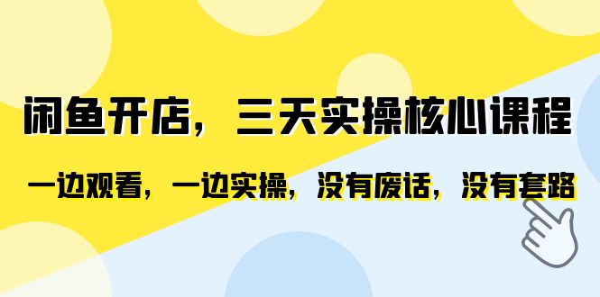 图片[1]-（6375期）闲鱼开店，三天实操核心课程，一边观看，一边实操，没有废话，没有套路-