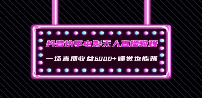 抖音快手电影无人直播教程：一场直播收益6000+睡觉也能赚(教程+软件)【揭秘】