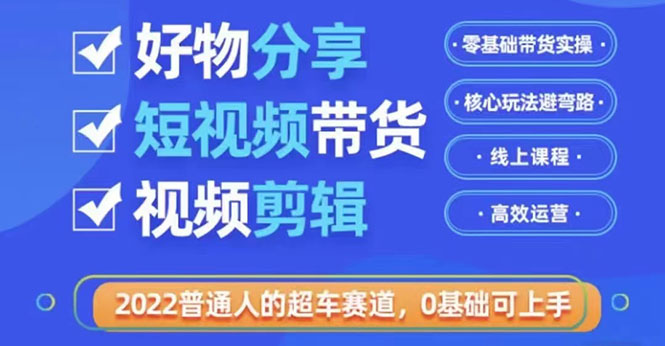 图片[1]-（3240期）2022普通人的超车赛道「好物分享短视频带货」利用业余时间赚钱-