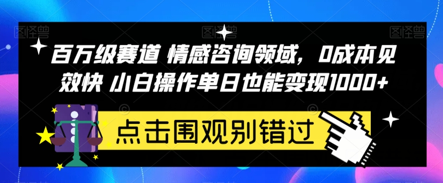 百万级赛道情感咨询领域，0成本见效快小白操作单日也能变现1000+【揭秘】