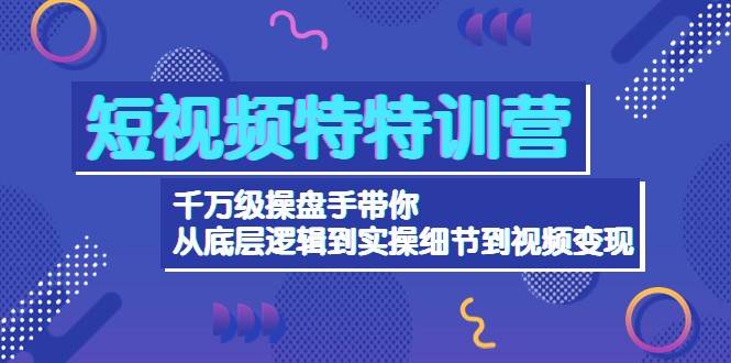 图片[1]-（4231期）短视频特特训营：千万级操盘手带你从底层逻辑到实操细节到变现-价值2580-