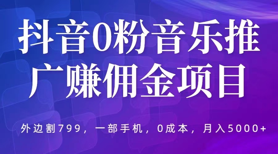 图片[1]-（5815期）抖音0粉音乐推广赚佣金项目，外边割799，一部手机0成本就可操作，月入5000+-